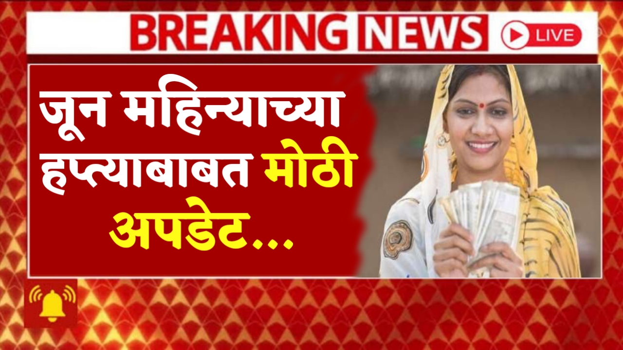 Ladki Bahin Yojana June Update